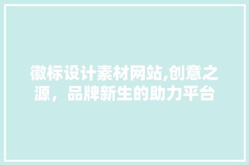 徽标设计素材网站,创意之源，品牌新生的助力平台 徽标设计素材网站,创意之源，品牌新生的助力平台 搜狗SEO