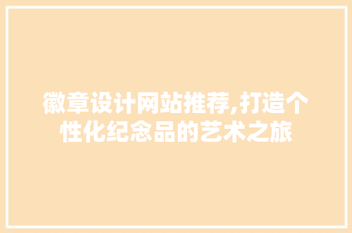 徽章设计网站推荐,打造个性化纪念品的艺术之旅