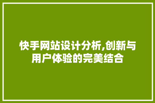 快手网站设计分析,创新与用户体验的完美结合