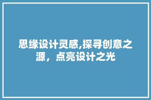 思缘设计灵感,探寻创意之源，点亮设计之光