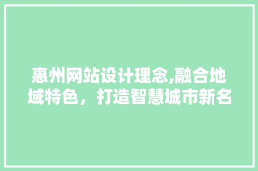 惠州网站设计理念,融合地域特色，打造智慧城市新名片