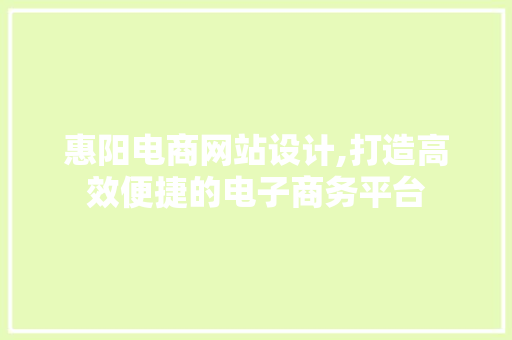 惠阳电商网站设计,打造高效便捷的电子商务平台