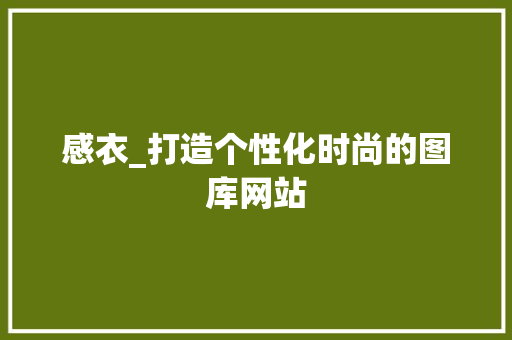 感衣_打造个性化时尚的图库网站