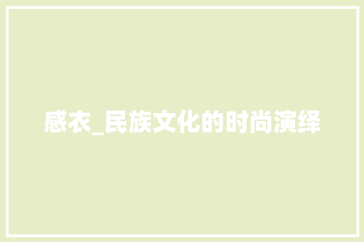 感衣_民族文化的时尚演绎 感衣_民族文化的时尚演绎 必应SEO