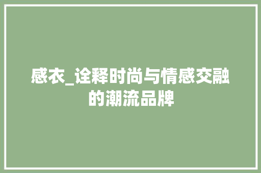 感衣_诠释时尚与情感交融的潮流品牌