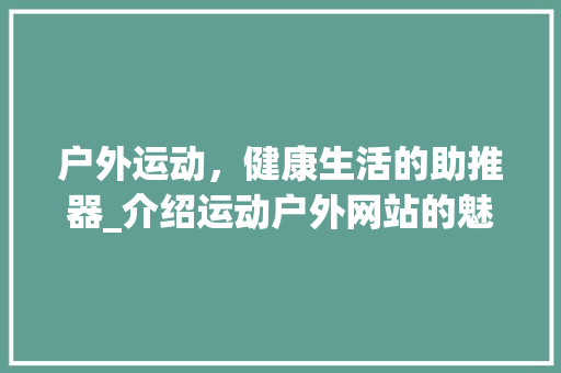 户外运动，健康生活的助推器_介绍运动户外网站的魅力