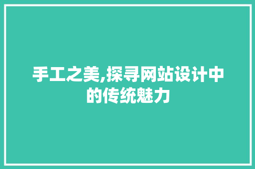 手工之美,探寻网站设计中的传统魅力