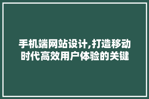 手机端网站设计,打造移动时代高效用户体验的关键 手机端网站设计,打造移动时代高效用户体验的关键 神马SEO