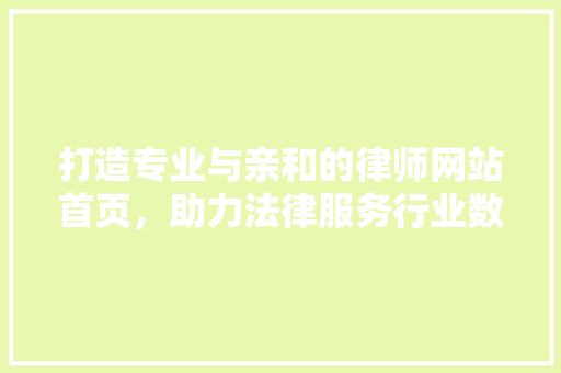 打造专业与亲和的律师网站首页，助力法律服务行业数字化转型