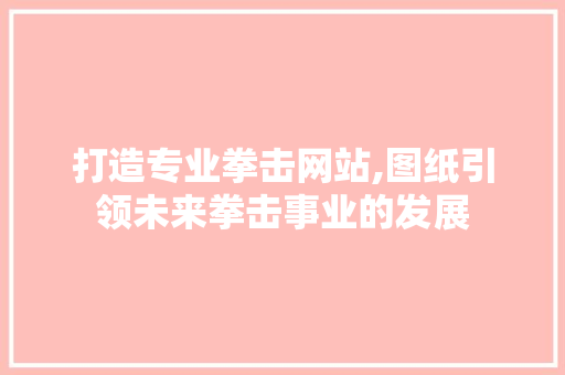 打造专业拳击网站,图纸引领未来拳击事业的发展 打造专业拳击网站,图纸引领未来拳击事业的发展 必应SEO