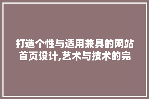 打造个性与适用兼具的网站首页设计,艺术与技术的完美融合 打造个性与适用兼具的网站首页设计,艺术与技术的完美融合 GoogleSEO