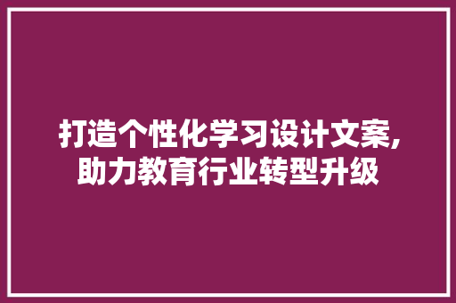 打造个性化学习设计文案,助力教育行业转型升级 打造个性化学习设计文案,助力教育行业转型升级 百度SEO