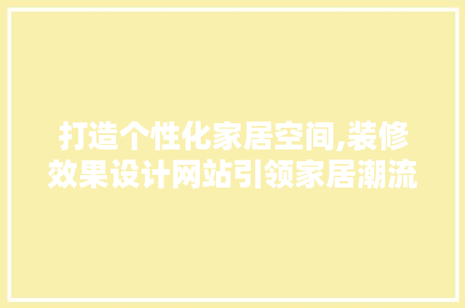 打造个性化家居空间,装修效果设计网站引领家居潮流