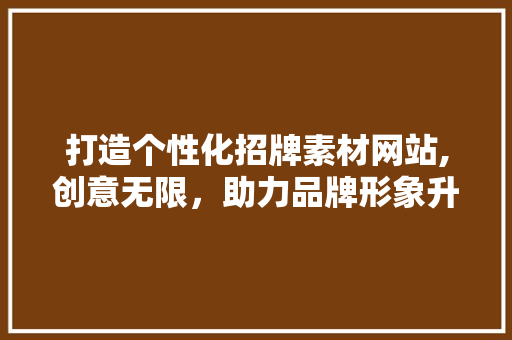 打造个性化招牌素材网站,创意无限，助力品牌形象升级