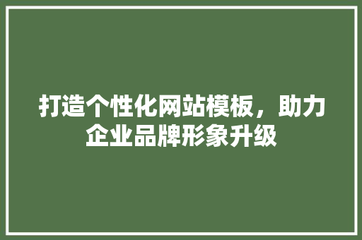 打造个性化网站模板，助力企业品牌形象升级