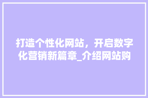 打造个性化网站，开启数字化营销新篇章_介绍网站购买服务全攻略
