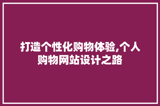 打造个性化购物体验,个人购物网站设计之路