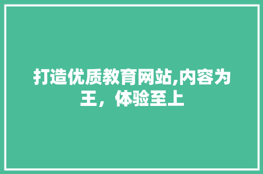 打造优质教育网站,内容为王，体验至上 打造优质教育网站,内容为王，体验至上 神马SEO