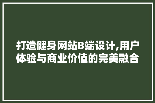 打造健身网站B端设计,用户体验与商业价值的完美融合 打造健身网站B端设计,用户体验与商业价值的完美融合 搜狗SEO