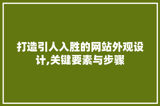 打造引人入胜的网站外观设计,关键要素与步骤
