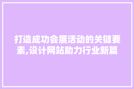 打造成功会展活动的关键要素,设计网站助力行业新篇章