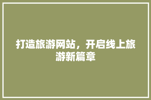 打造旅游网站，开启线上旅游新篇章 打造旅游网站，开启线上旅游新篇章 百度SEO