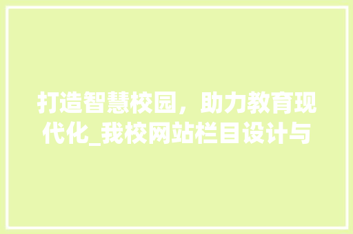 打造智慧校园，助力教育现代化_我校网站栏目设计与功能分析 打造智慧校园，助力教育现代化_我校网站栏目设计与功能分析 神马SEO