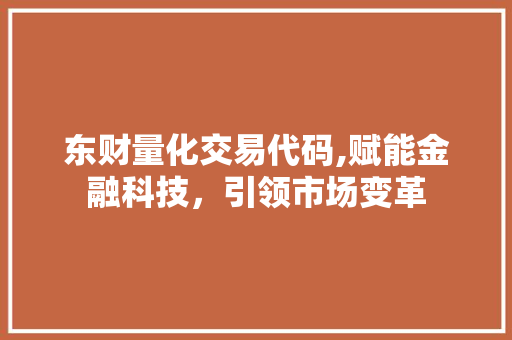 东财量化交易代码,赋能金融科技，引领市场变革