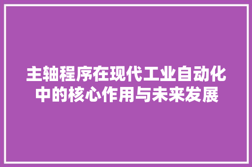 主轴程序在现代工业自动化中的核心作用与未来发展