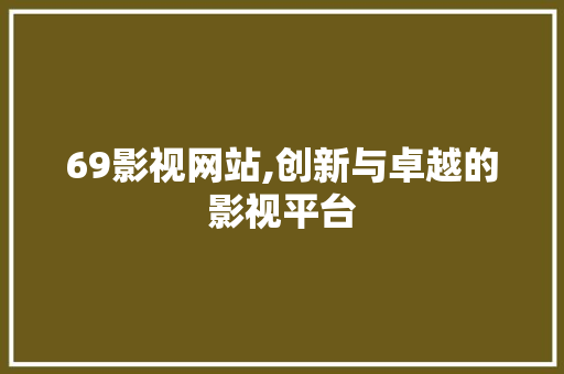 69影视网站,创新与卓越的影视平台