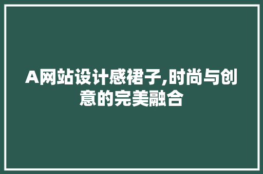 A网站设计感裙子,时尚与创意的完美融合 A网站设计感裙子,时尚与创意的完美融合 GoogleSEO