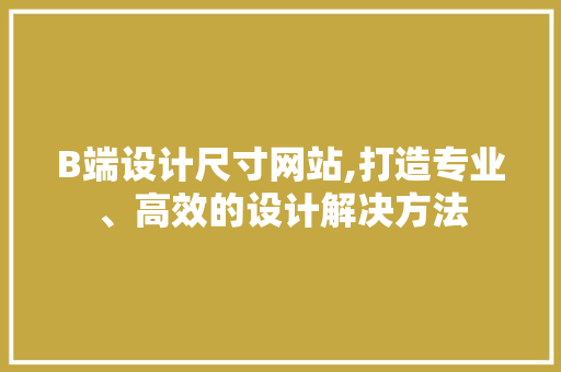 B端设计尺寸网站,打造专业、高效的设计解决方法 B端设计尺寸网站,打造专业、高效的设计解决方法 GoogleSEO