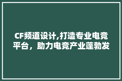 CF频道设计,打造专业电竞平台，助力电竞产业蓬勃发展 CF频道设计,打造专业电竞平台，助力电竞产业蓬勃发展 神马SEO