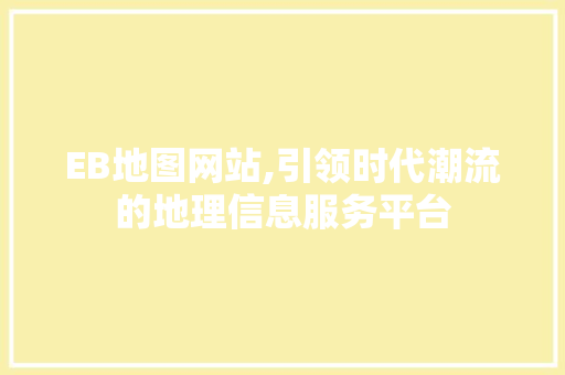 EB地图网站,引领时代潮流的地理信息服务平台 EB地图网站,引领时代潮流的地理信息服务平台 必应SEO