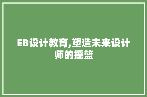 EB设计教育,塑造未来设计师的摇篮 EB设计教育,塑造未来设计师的摇篮 神马SEO