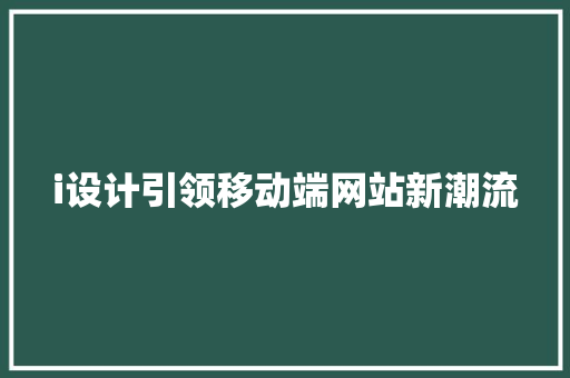i设计引领移动端网站新潮流 i设计引领移动端网站新潮流 搜狗SEO