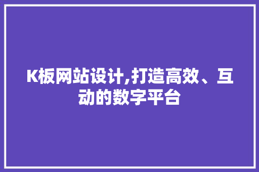 K板网站设计,打造高效、互动的数字平台 K板网站设计,打造高效、互动的数字平台 必应SEO