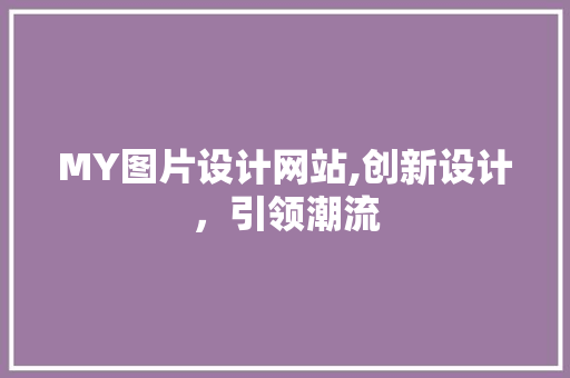 MY图片设计网站,创新设计，引领潮流 MY图片设计网站,创新设计，引领潮流 搜狗SEO