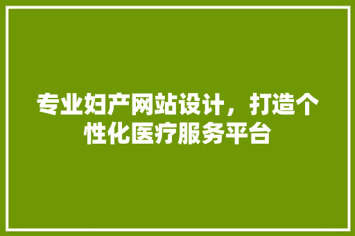 专业妇产网站设计，打造个性化医疗服务平台 专业妇产网站设计，打造个性化医疗服务平台 必应SEO
