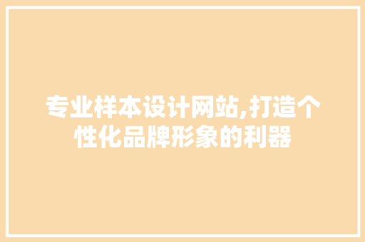 专业样本设计网站,打造个性化品牌形象的利器 专业样本设计网站,打造个性化品牌形象的利器 搜狗SEO