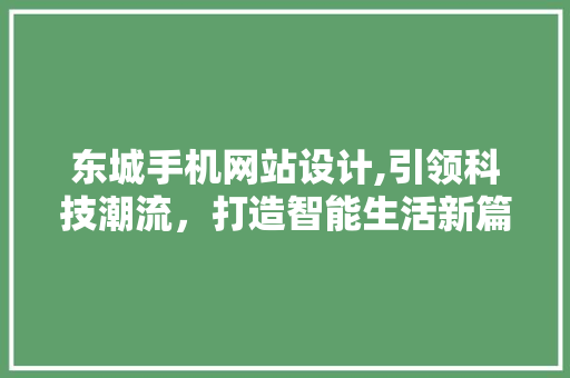 东城手机网站设计,引领科技潮流，打造智能生活新篇章 东城手机网站设计,引领科技潮流，打造智能生活新篇章 GoogleSEO