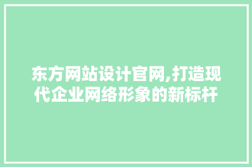 东方网站设计官网,打造现代企业网络形象的新标杆 东方网站设计官网,打造现代企业网络形象的新标杆 必应SEO