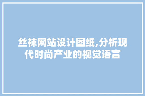 丝袜网站设计图纸,分析现代时尚产业的视觉语言 丝袜网站设计图纸,分析现代时尚产业的视觉语言 搜狗SEO