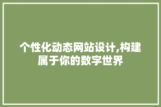 个性化动态网站设计,构建属于你的数字世界