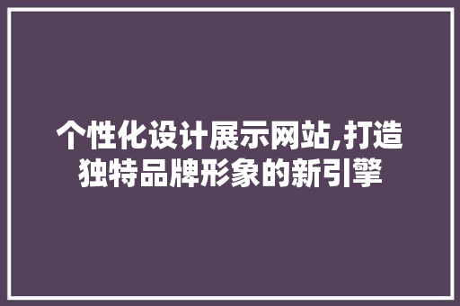 个性化设计展示网站,打造独特品牌形象的新引擎