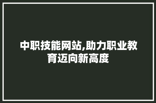 中职技能网站,助力职业教育迈向新高度 中职技能网站,助力职业教育迈向新高度 必应SEO