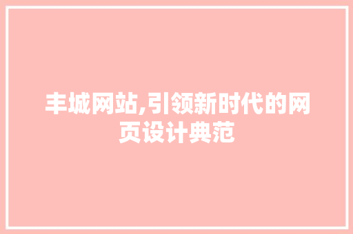 丰城网站,引领新时代的网页设计典范 丰城网站,引领新时代的网页设计典范 搜狗SEO