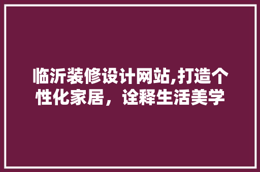 临沂装修设计网站,打造个性化家居，诠释生活美学