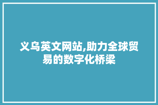 义乌英文网站,助力全球贸易的数字化桥梁 义乌英文网站,助力全球贸易的数字化桥梁 必应SEO