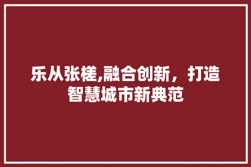 乐从张槎,融合创新，打造智慧城市新典范 乐从张槎,融合创新，打造智慧城市新典范 必应SEO